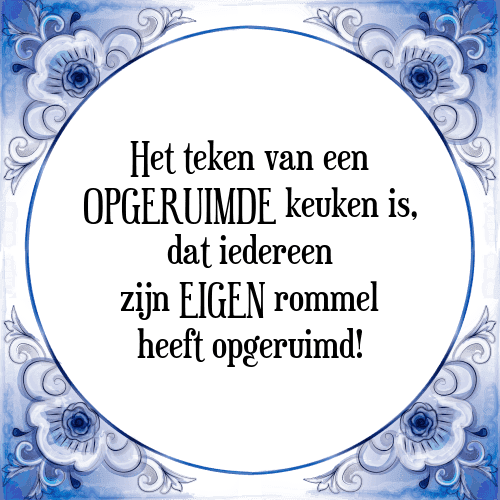 Het teken van een OPGERUIMDE keuken is, dat iedereen zijn EIGEN rommel heeft opgeruimd! - Tegeltje met Spreuk