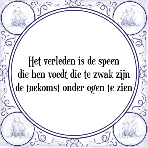 Het verleden is de speen die hen voedt die te zwak zijn de toekomst onder ogen te zien - Tegeltje met Spreuk