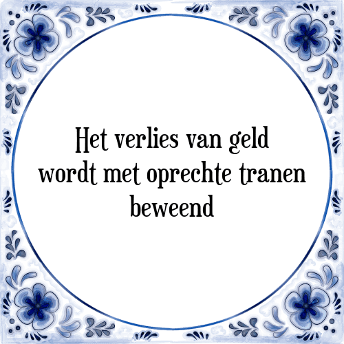 Het verlies van geld wordt met oprechte tranen beweend - Tegeltje met Spreuk