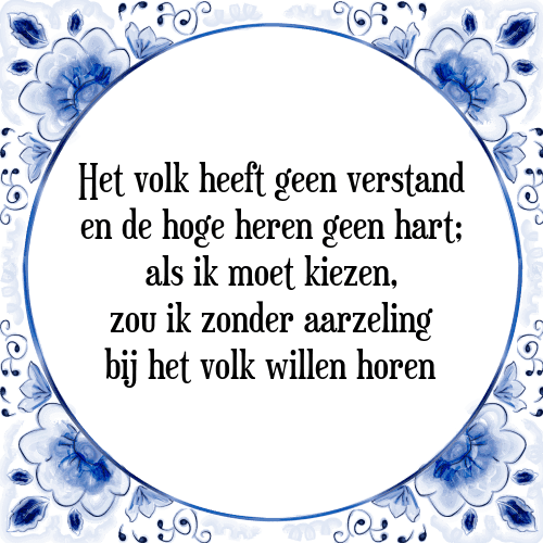 Het volk heeft geen verstand en de hoge heren geen hart; als ik moet kiezen, zou ik zonder aarzeling bij het volk willen horen - Tegeltje met Spreuk