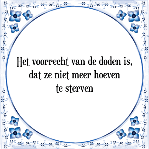 Het voorrecht van de doden is, dat ze niet meer hoeven te sterven - Tegeltje met Spreuk