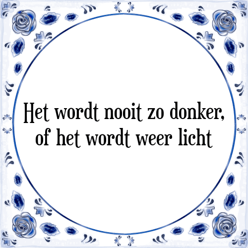 Het wordt nooit zo donker, of het wordt weer licht - Tegeltje met Spreuk