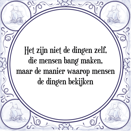 Het zijn niet de dingen zelf, die mensen bang maken, maar de manier waarop mensen de dingen bekijken - Tegeltje met Spreuk