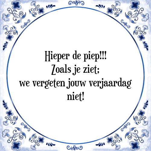 Hieper de piep!!! Zoals je ziet; we vergeten jouw verjaardag niet! - Tegeltje met Spreuk