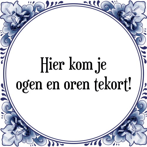 Hier kom je ogen en oren tekort! - Tegeltje met Spreuk