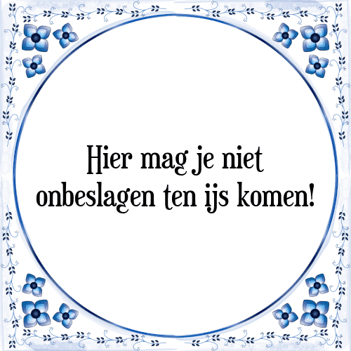 Hier mag je niet onbeslagen ten ijs komen! - Tegeltje met Spreuk