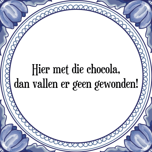 Hier met die chocola, dan vallen er geen gewonden! - Tegeltje met Spreuk