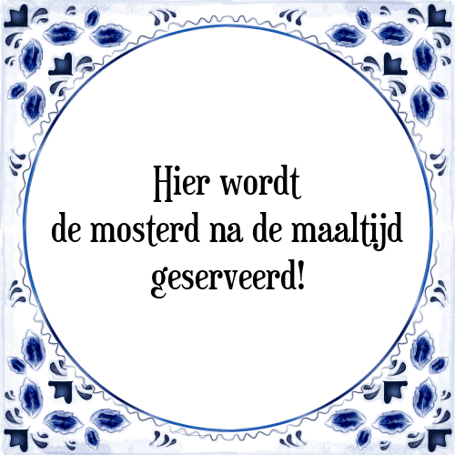 Hier wordt de mosterd na de maaltijd geserveerd! - Tegeltje met Spreuk