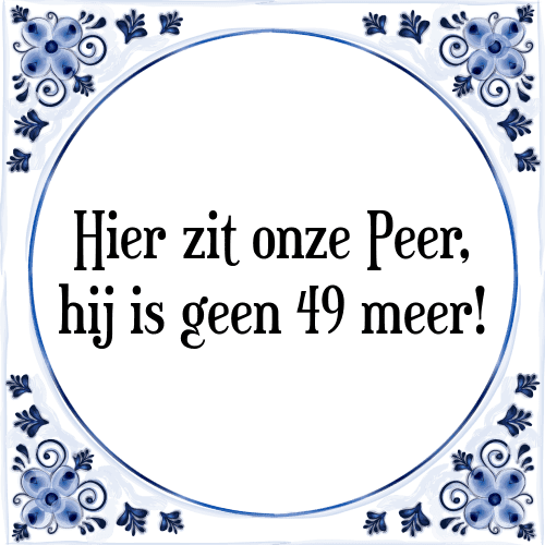 Hier zit onze Peer, hij is geen 49 meer! - Tegeltje met Spreuk