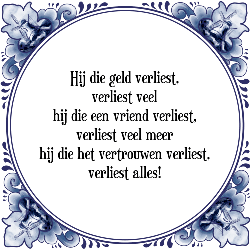 Hij die geld verliest, verliest veel hij die een vriend verliest, verliest veel meer hij die het vertrouwen verliest, verliest alles! - Tegeltje met Spreuk