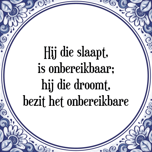 Hij die slaapt, is onbereikbaar; hij die droomt, bezit het onbereikbare - Tegeltje met Spreuk