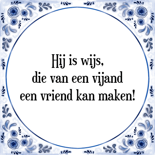 Hij is wijs, die van een vijand een vriend kan maken! - Tegeltje met Spreuk