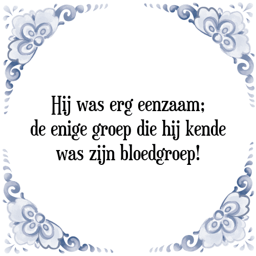 Hij was erg eenzaam; de enige groep die hij kende was zijn bloedgroep! - Tegeltje met Spreuk