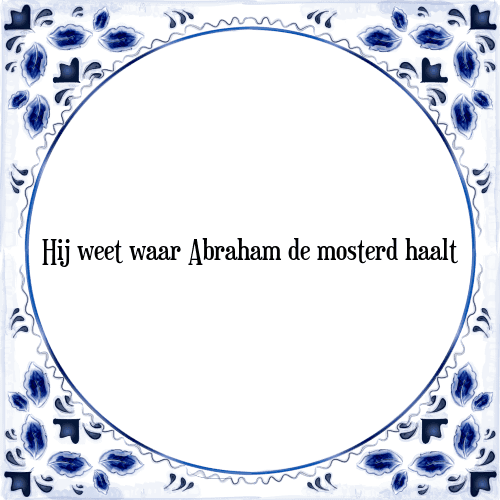 Hij weet waar Abraham de mosterd haalt - Tegeltje met Spreuk