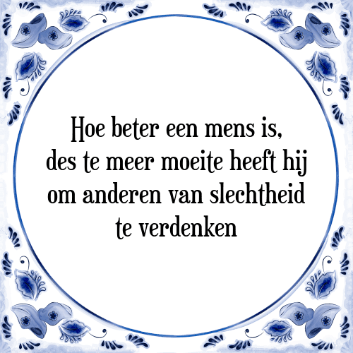 Hoe beter een mens is, des te meer moeite heeft hij om anderen van slechtheid te verdenken - Tegeltje met Spreuk