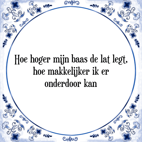 Hoe hoger mijn baas de lat legt, hoe makkelijker ik er onderdoor kan - Tegeltje met Spreuk