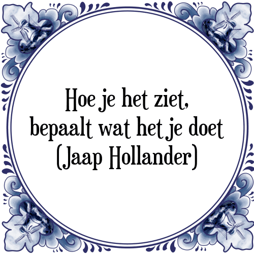 Hoe je het ziet, bepaalt wat het je doet (Jaap Hollander) - Tegeltje met Spreuk