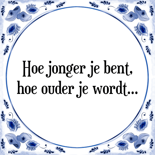 Hoe jonger je bent, hoe ouder je wordt... - Tegeltje met Spreuk