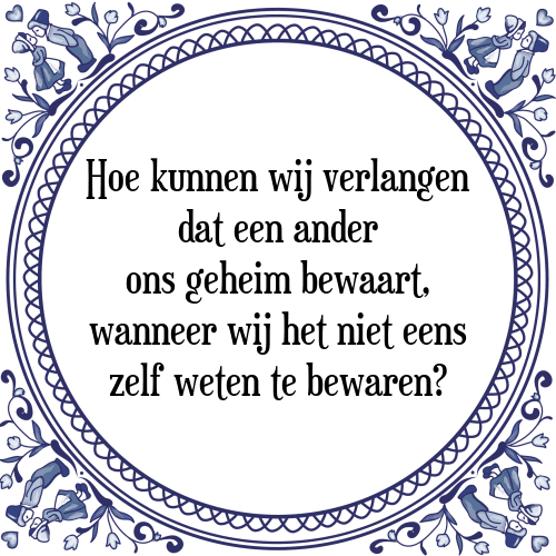 Hoe kunnen wij verlangen dat een ander ons geheim bewaart, wanneer wij het niet eens zelf weten te bewaren? - Tegeltje met Spreuk