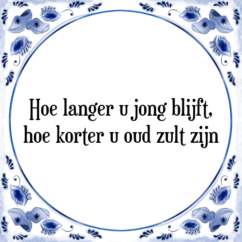 Hoe langer u jong blijft, hoe korter u oud zult zijn - Tegeltje met Spreuk