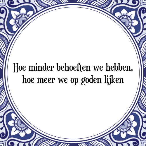 Hoe minder behoeften we hebben, hoe meer we op goden lijken - Tegeltje met Spreuk