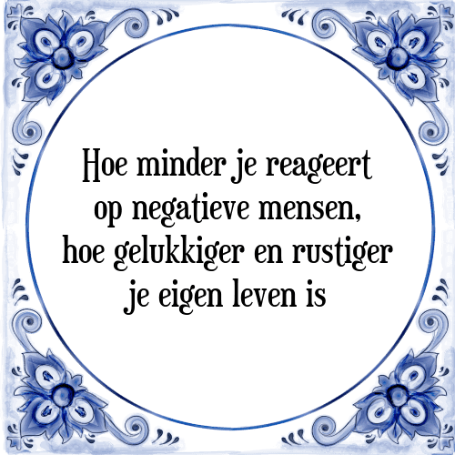 Hoe minder je reageert op negatieve mensen, hoe gelukkiger en rustiger je eigen leven is - Tegeltje met Spreuk