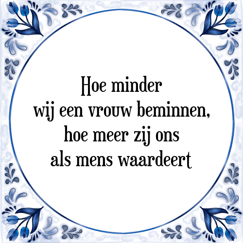 Hoe minder wij een vrouw beminnen, hoe meer zij ons als mens waardeert - Tegeltje met Spreuk