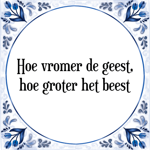 Hoe vromer de geest, hoe groter het beest - Tegeltje met Spreuk