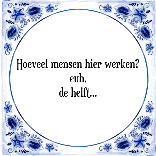 Hoeveel mensen hier werken? euh, de helft - Tegeltje met Spreuk