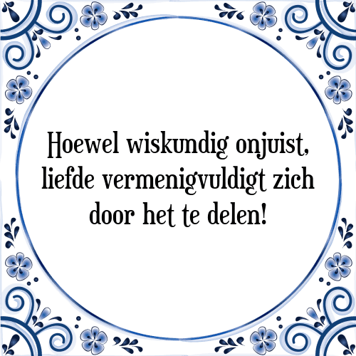 Hoewel wiskundig onjuist, liefde vermenigvuldigt zich door het te delen! - Tegeltje met Spreuk