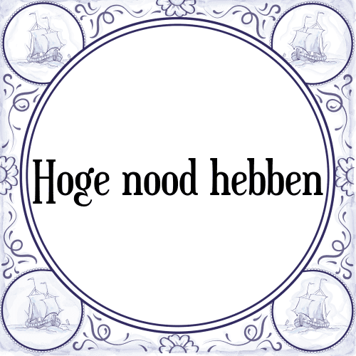 Hoge nood hebben - Tegeltje met Spreuk