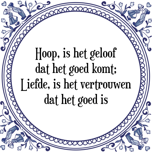 Hoop, is het geloof dat het goed komt; Liefde, is het vertrouwen dat het goed is - Tegeltje met Spreuk