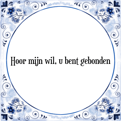 Hoor mijn wil, u bent gebonden - Tegeltje met Spreuk