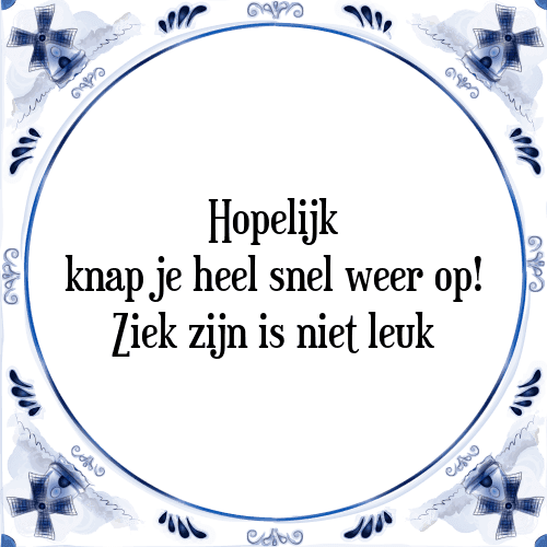 Hopelijk knap je heel snel weer op! Ziek zijn is niet leuk - Tegeltje met Spreuk