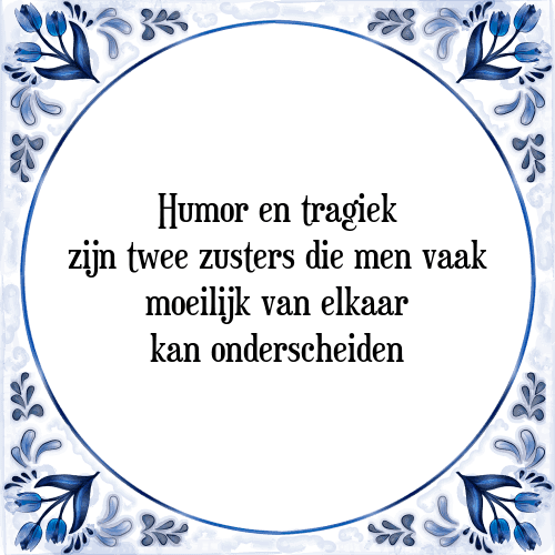 Humor en tragiek zijn twee zusters die men vaak moeilijk van elkaar kan onderscheiden - Tegeltje met Spreuk