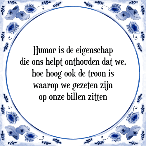 Humor is de eigenschap die ons helpt onthouden dat we, hoe hoog ook de troon is waarop we gezeten zijn op onze billen zitten - Tegeltje met Spreuk