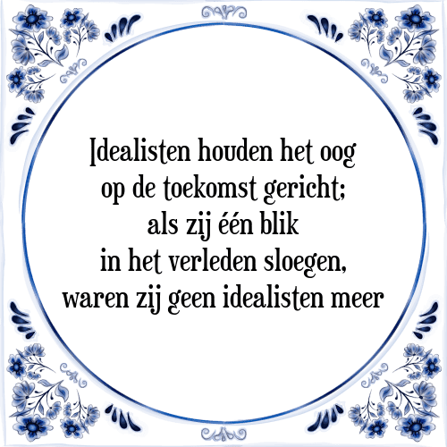 Idealisten houden het oog op de toekomst gericht; als zij één blik in het verleden sloegen, waren zij geen idealisten meer - Tegeltje met Spreuk