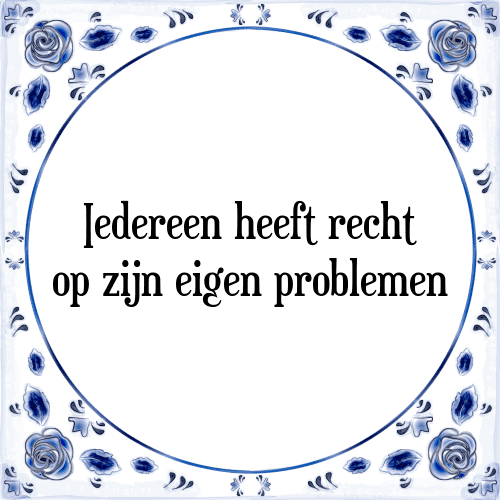 Iedereen heeft recht op zijn eigen problemen - Tegeltje met Spreuk