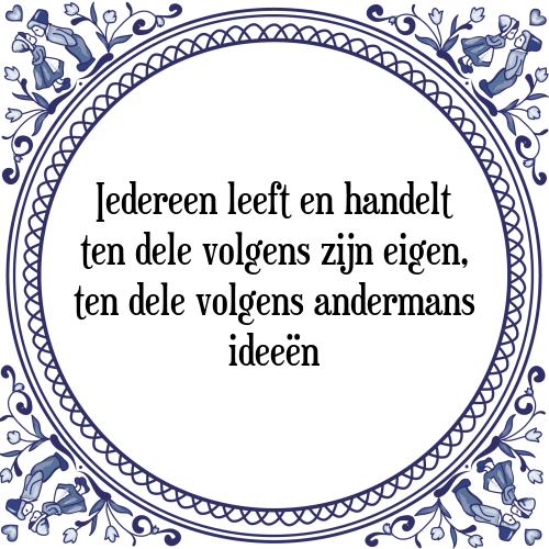 Iedereen leeft en handelt ten dele volgens zijn eigen, ten dele volgens andermans ideeën - Tegeltje met Spreuk