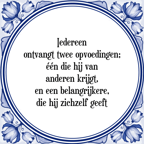 Iedereen ontvangt twee opvoedingen; één die hij van anderen krijgt, en een belangrijkere, die hij zichzelf geeft - Tegeltje met Spreuk
