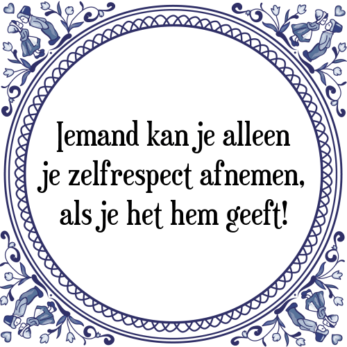 Iemand kan je alleen je zelfrespect afnemen, als je het hem geeft! - Tegeltje met Spreuk