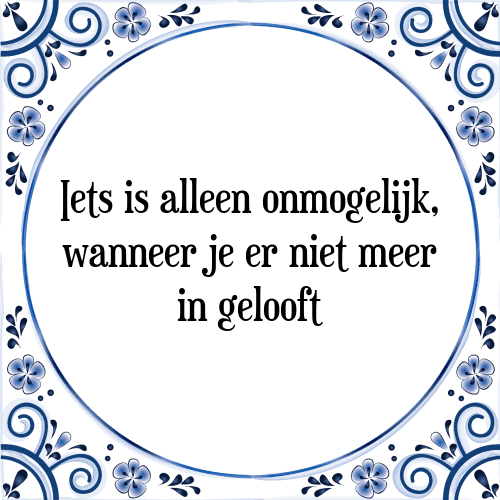 Iets is alleen onmogelijk, wanneer je er niet meer in gelooft - Tegeltje met Spreuk