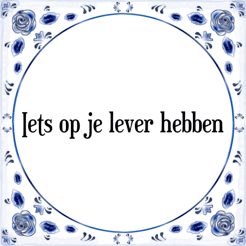 Iets op je lever hebben - Tegeltje met Spreuk