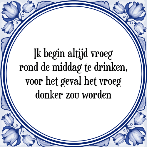 Ik begin altijd vroeg rond de middag te drinken, voor het geval het vroeg donker zou worden - Tegeltje met Spreuk