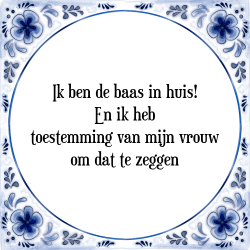 Ik ben de baas in huis! En ik heb toestemming van mijn vrouw om dat te zeggen - Tegeltje met Spreuk