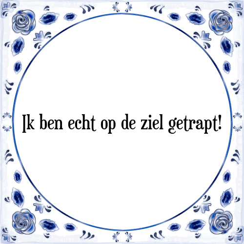 Ik ben echt op de ziel getrapt! - Tegeltje met Spreuk