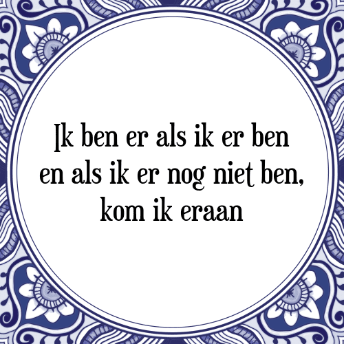 Ik ben er als ik er ben en als ik er nog niet ben, kom ik eraan - Tegeltje met Spreuk