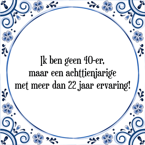 Ik ben geen 40-er, maar een achttienjarige met meer dan 22 jaar ervaring! - Tegeltje met Spreuk