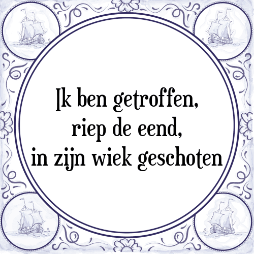 Ik ben getroffen, riep de eend, in zijn wiek geschoten - Tegeltje met Spreuk