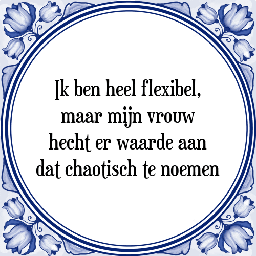 Ik ben heel flexibel, maar mijn vrouw hecht er waarde aan dat chaotisch te noemen - Tegeltje met Spreuk